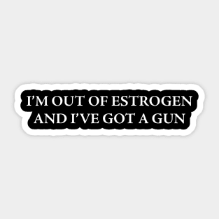 I’M OUT OF ESTROGEN AND I’VE GOT A GUN Sticker